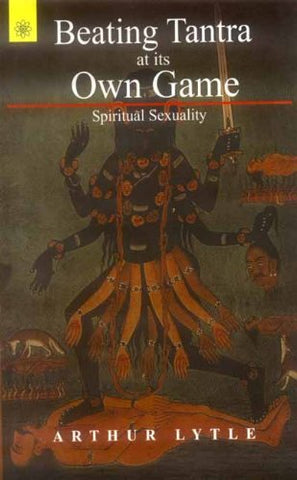 Beating Tantra At Its Own Game: Spiritual Sexuality by Arthur Lytle