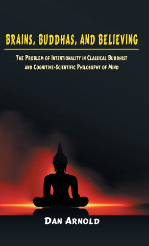Brains, Buddhas, And Believing: The Problem Of Intentionality In Classical Buddhist And Cognitive-Scientific Philosophy Of Mind