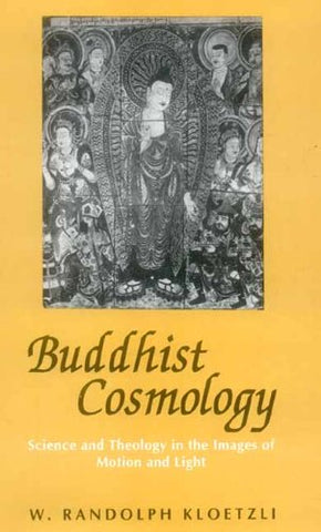 Buddhist Cosmology: Science and Theology in the Images of Motion and Light by W. Randolph Kloetzli