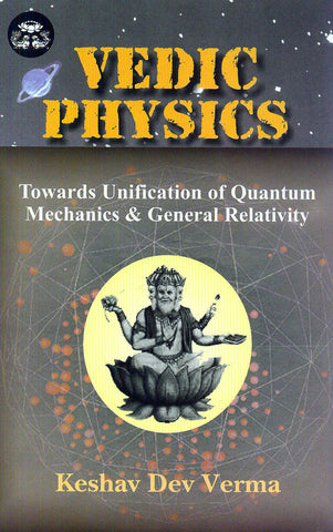 Vedic Physics: Towards Unification of Quantum Mechanics and General Relativity by Keshav Dev Verma