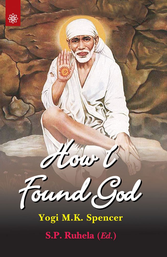 How I Found God: Roles played by Fakir Shirdi Sai Baba as God and the Spirit Masters in my Spiritual Training resulting in God-realization by Yogi M.K. Spencer, S. P. Ruhela