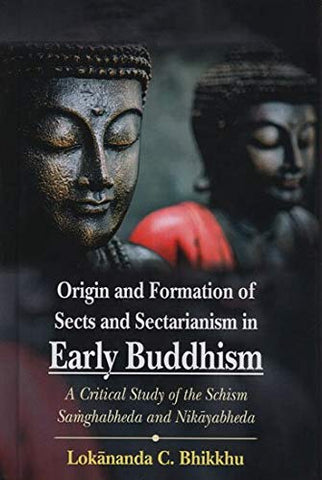 Origin And Formation Of Sects And Sectarianism In Early Buddhism: A Critical Study Of The Schism Samghabheda And Nikayabheda by Lokananda C. Bhikkhu