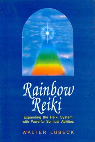 Rainbow Reiki: Expanding the Reiki System with Powerful Spiritual Abilities by Walter Lubeck